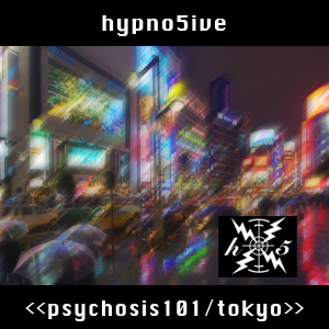 psychosis101/tokyo/hypno5ive